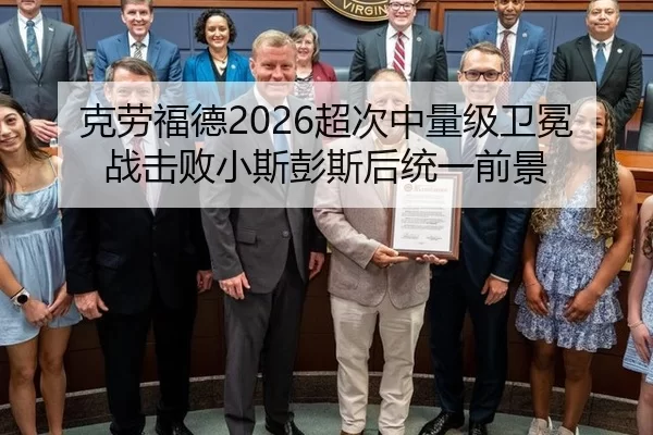 克劳福德2026超次中量级卫冕战击败小斯彭斯后统一前景